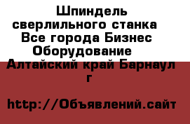 Шпиндель сверлильного станка. - Все города Бизнес » Оборудование   . Алтайский край,Барнаул г.